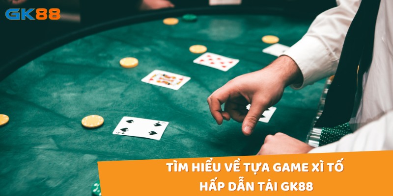 Tìm hiểu về tựa game xì tố hấp dẫn tại gk88