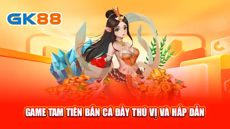 2-game-tam-tien-ban-ca-day-thu-vi-va-hap-dan-gk88