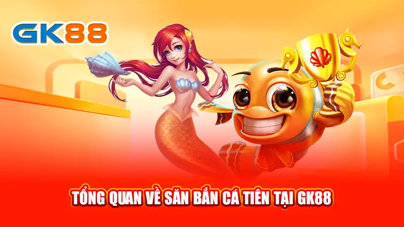 2-tong-quan-ve-san-ban-ca-tien-tai-gk88