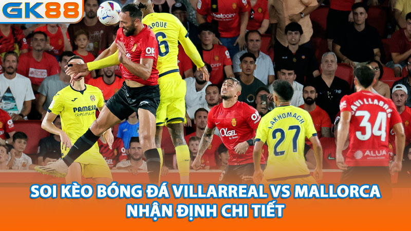 2-soi-keo-bong-da-villarreal-vs-mallorca-nhan-dinh-chi-tiet