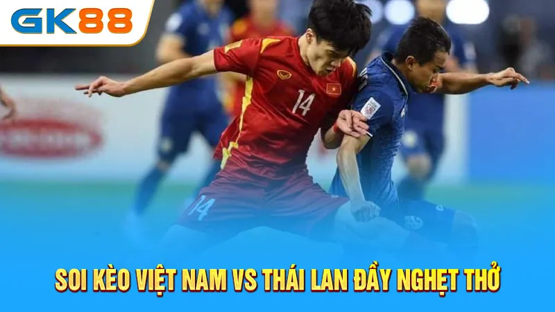 soi-keo-viet-nam-vs-thai-lan-day-nghet-tho-gk88