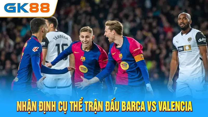 nhan-dinh-cu-the-tran-dau-barca-vs-valencia-gk88