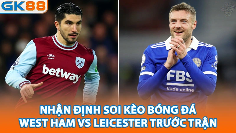 nhan-dinh-soi-keo-bong-da-west-ham-vs-leicester-truoc-tran